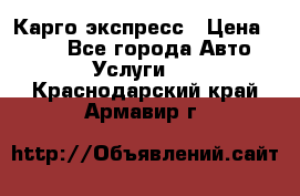 Карго экспресс › Цена ­ 100 - Все города Авто » Услуги   . Краснодарский край,Армавир г.